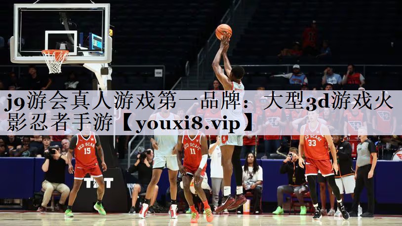 j9游会真人游戏第一品牌：大型3d游戏火影忍者手游