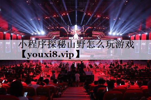 小程序探秘山野怎么玩游戏