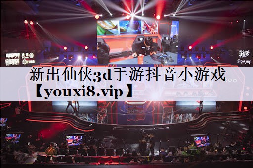 新出仙侠3d手游抖音小游戏