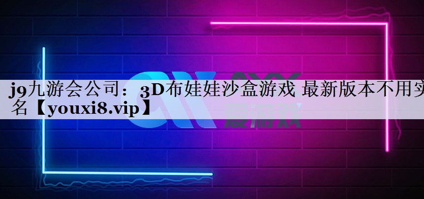 j9九游会公司：3D布娃娃沙盒游戏 最新版本不用实名