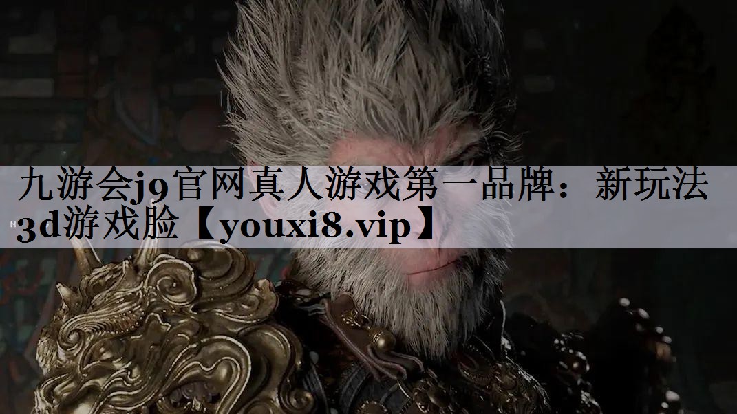 九游会j9官网真人游戏第一品牌：新玩法3d游戏脸