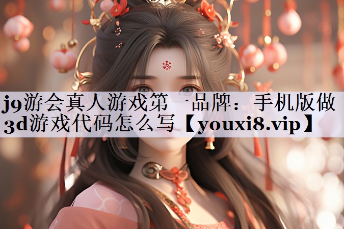 j9游会真人游戏第一品牌：手机版做3d游戏代码怎么写