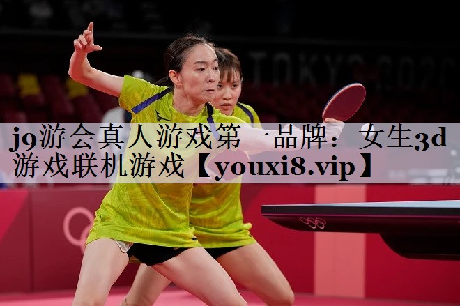 j9游会真人游戏第一品牌：女生3d游戏联机游戏