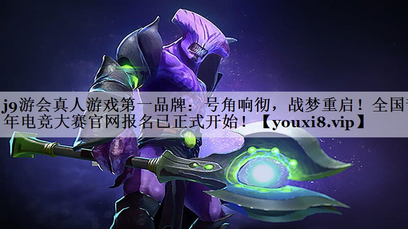 j9游会真人游戏第一品牌：号角响彻，战梦重启！全国青年电竞大赛官网报名已正式开始！