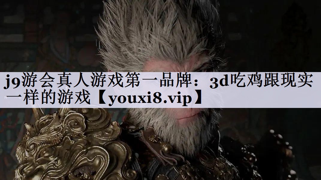 j9游会真人游戏第一品牌：3d吃鸡跟现实一样的游戏