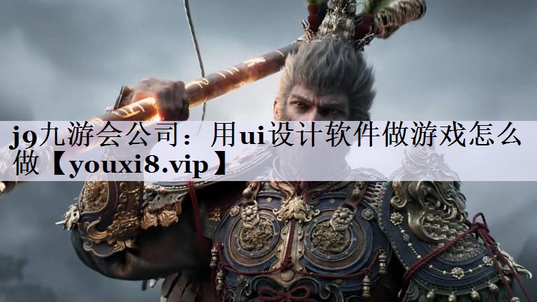 j9九游会公司：用ui设计软件做游戏怎么做