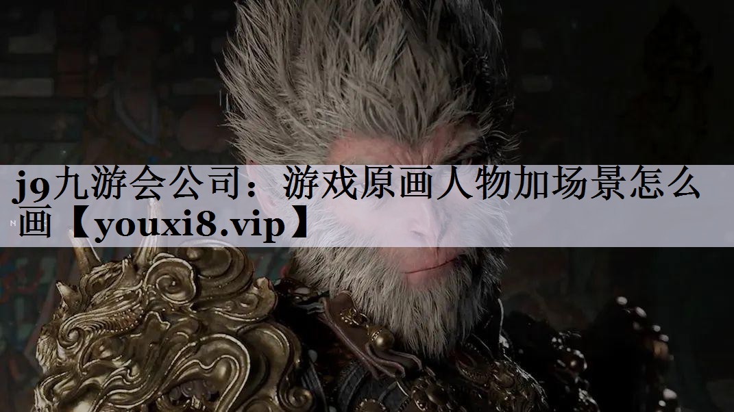 j9九游会公司：游戏原画人物加场景怎么画