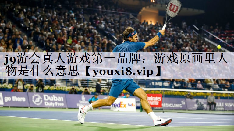 j9游会真人游戏第一品牌：游戏原画里人物是什么意思