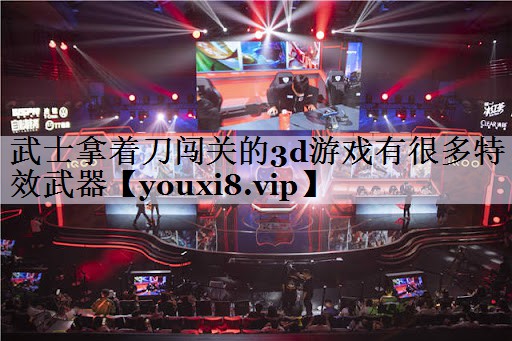 武士拿着刀闯关的3d游戏有很多特效武器