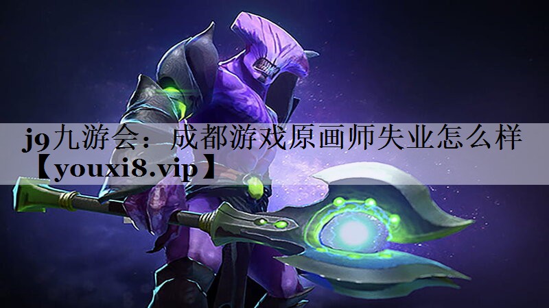 j9九游会：成都游戏原画师失业怎么样