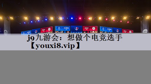 j9九游会：想做个电竞选手