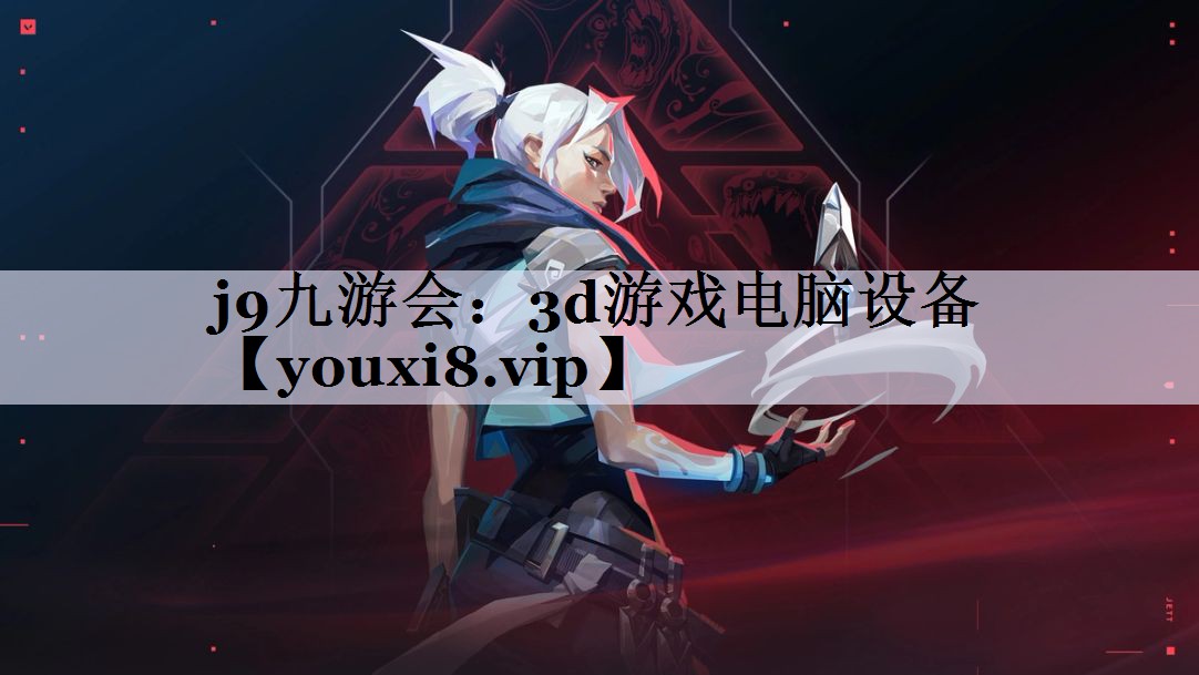 j9九游会：3d游戏电脑设备