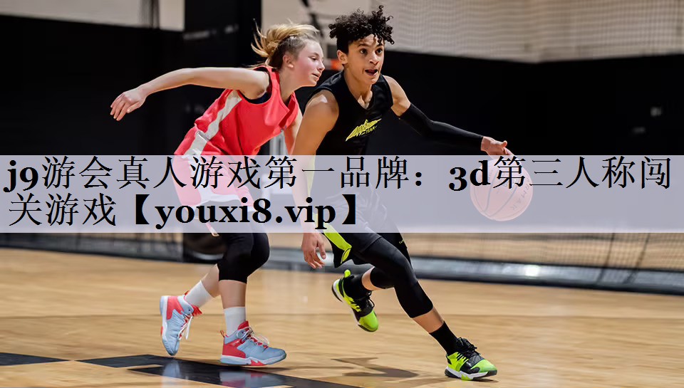 j9游会真人游戏第一品牌：3d第三人称闯关游戏