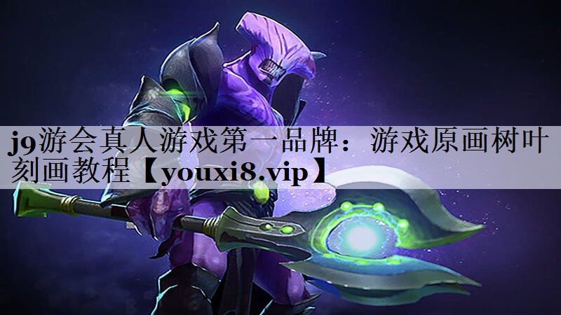 j9游会真人游戏第一品牌：游戏原画树叶刻画教程