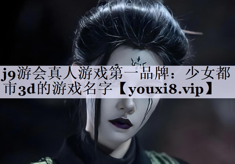 j9游会真人游戏第一品牌：少女都市3d的游戏名字