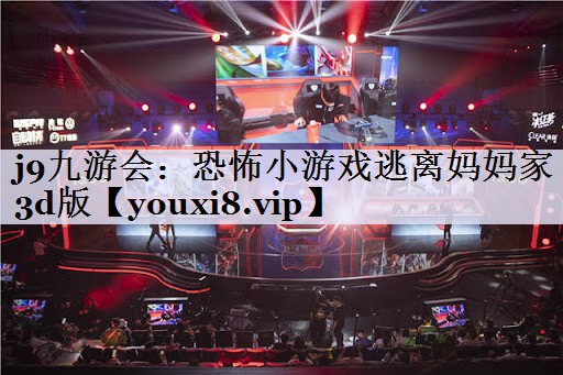 j9九游会：恐怖小游戏逃离妈妈家3d版