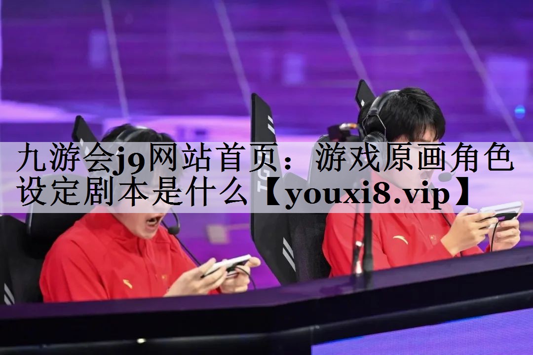 九游会j9网站首页：游戏原画角色设定剧本是什么