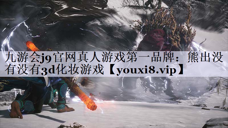 九游会j9官网真人游戏第一品牌：熊出没有没有3d化妆游戏