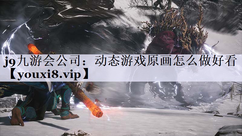 j9九游会公司：动态游戏原画怎么做好看