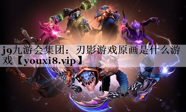 j9九游会集团：刃影游戏原画是什么游戏