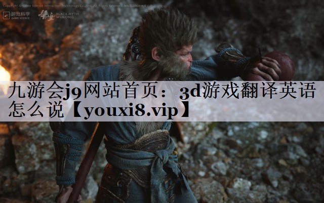 九游会j9网站首页：3d游戏翻译英语怎么说
