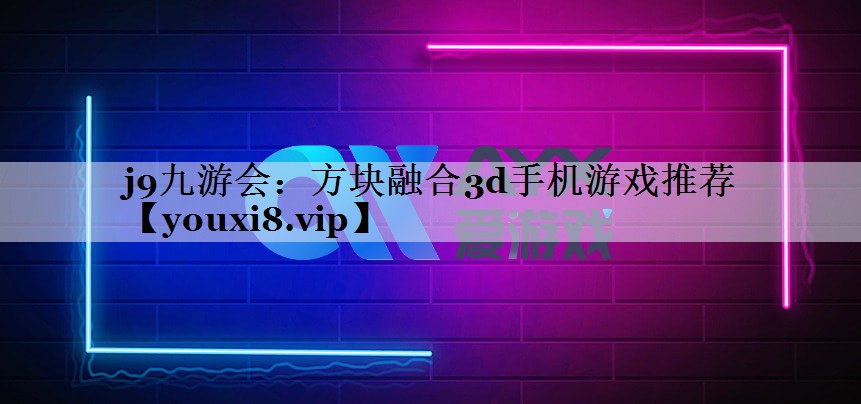 j9九游会：方块融合3d手机游戏推荐