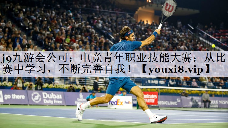 j9九游会公司：电竞青年职业技能大赛：从比赛中学习，不断完善自我！
