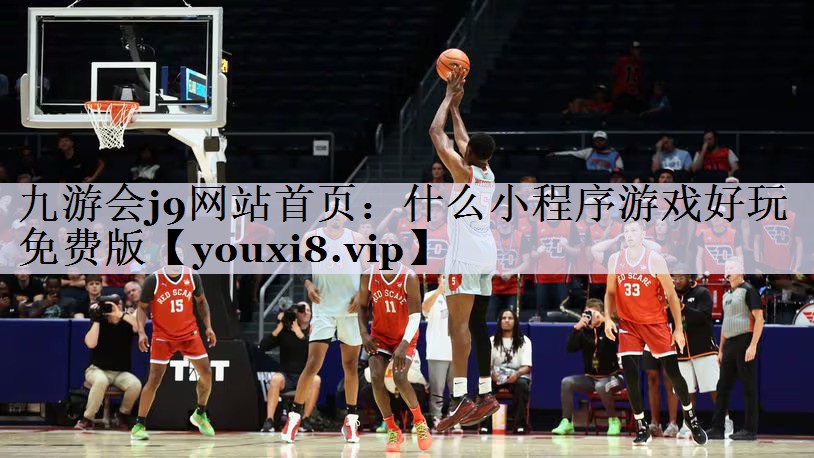 九游会j9网站首页：什么小程序游戏好玩免费版