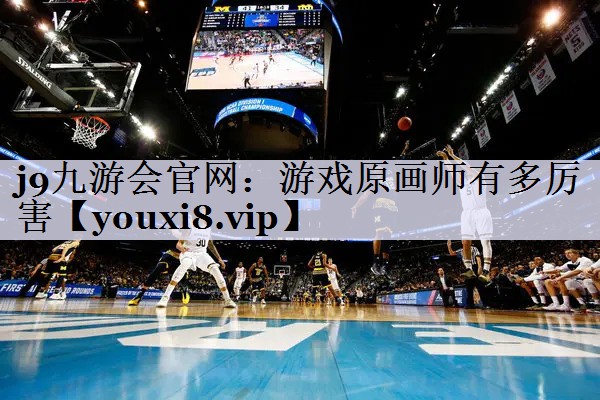 j9九游会官网：游戏原画师有多厉害