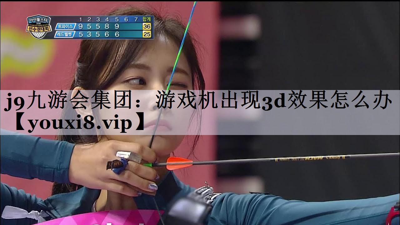 j9九游会集团：游戏机出现3d效果怎么办