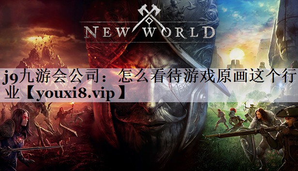 j9九游会公司：怎么看待游戏原画这个行业