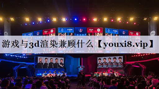 游戏与3d渲染兼顾什么