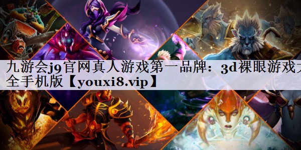 九游会j9官网真人游戏第一品牌：3d裸眼游戏大全手机版