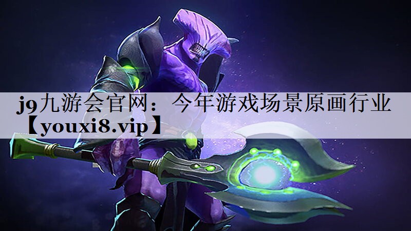 j9九游会官网：今年游戏场景原画行业