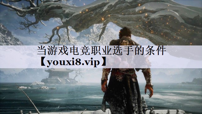 当游戏电竞职业选手的条件