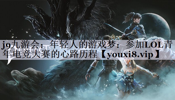 年轻人的游戏梦：参加LOL青年电竞大赛的心路历程