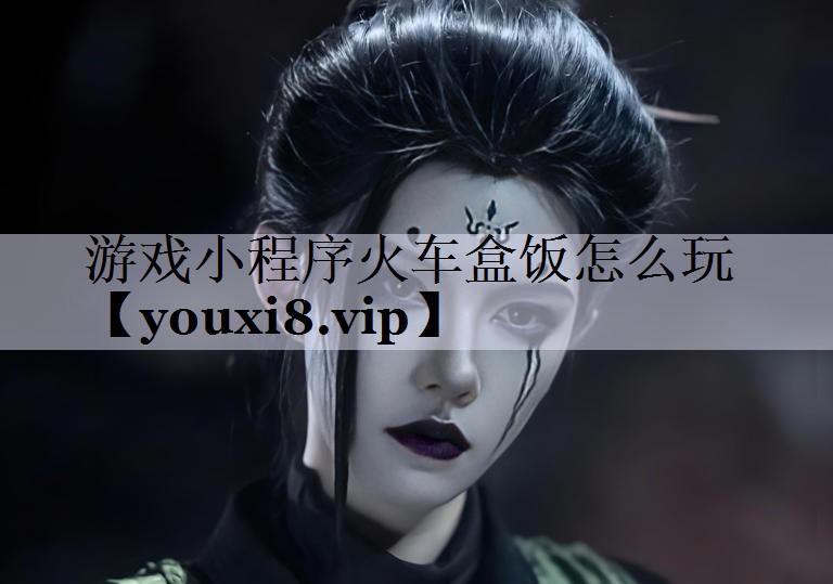 游戏小程序火车盒饭怎么玩
