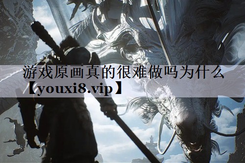 游戏原画真的很难做吗为什么