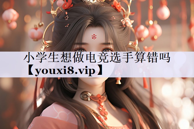 小学生想做电竞选手算错吗