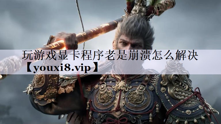 玩游戏显卡程序老是崩溃怎么解决