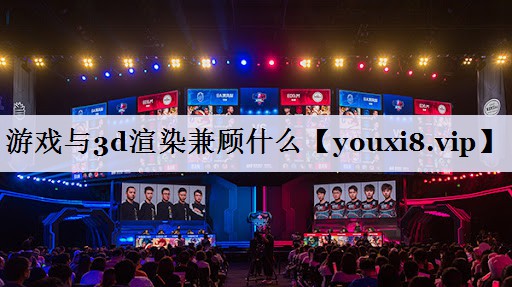 游戏与3d渲染兼顾什么